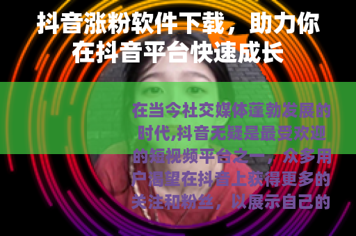抖音涨粉软件下载，助力你在抖音平台快速成长
