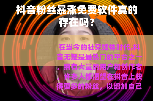 抖音粉丝暴涨免费软件真的存在吗？