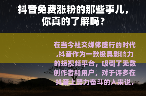 抖音免费涨粉的那些事儿，你真的了解吗？