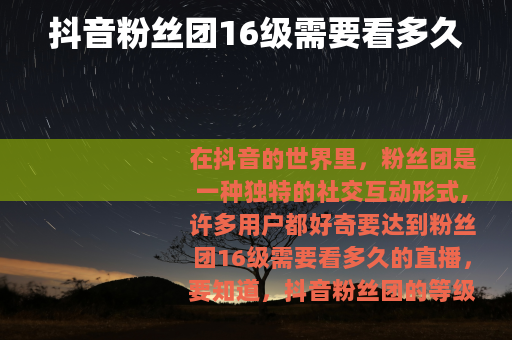抖音粉丝团16级需要看多久