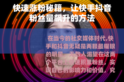 快速涨粉秘籍，让快手抖音粉丝量飙升的方法