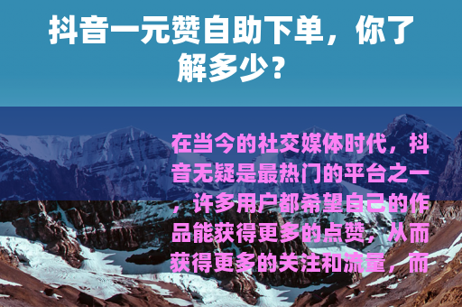 抖音一元赞自助下单，你了解多少？
