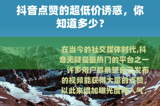 抖音点赞的超低价诱惑，你知道多少？