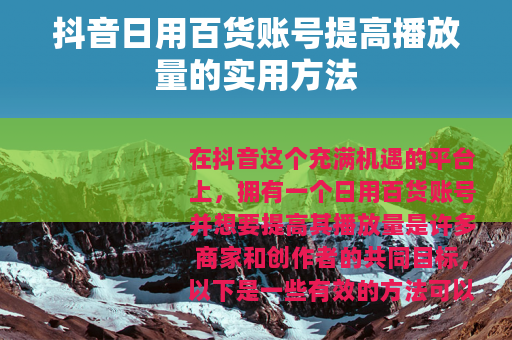 抖音日用百货账号提高播放量的实用方法