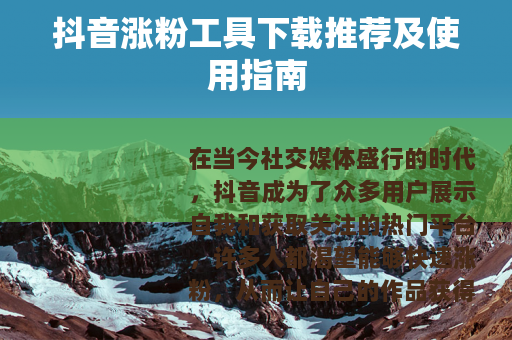 抖音涨粉工具下载推荐及使用指南