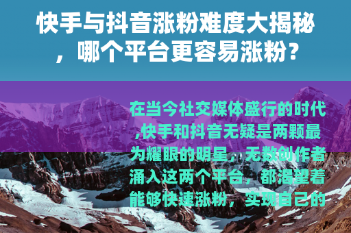 快手与抖音涨粉难度大揭秘，哪个平台更容易涨粉？