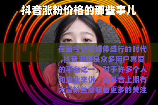抖音涨粉价格的那些事儿