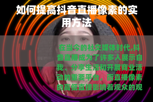 如何提高抖音直播像素的实用方法