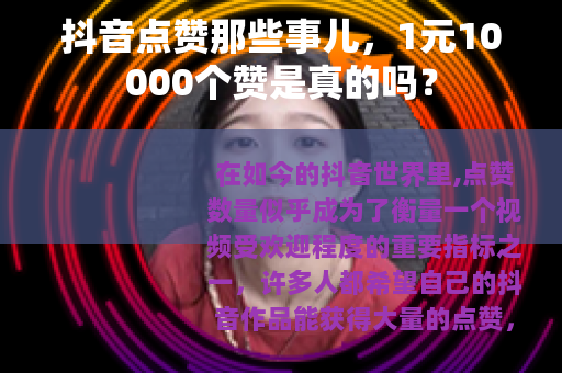 抖音点赞那些事儿，1元10000个赞是真的吗？