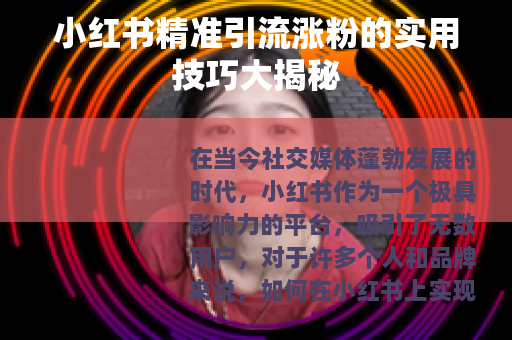 小红书精准引流涨粉的实用技巧大揭秘