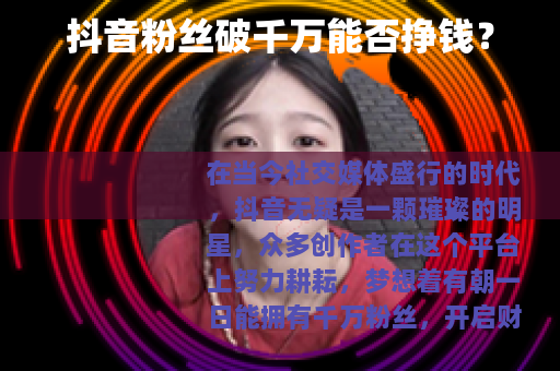 抖音粉丝破千万能否挣钱？