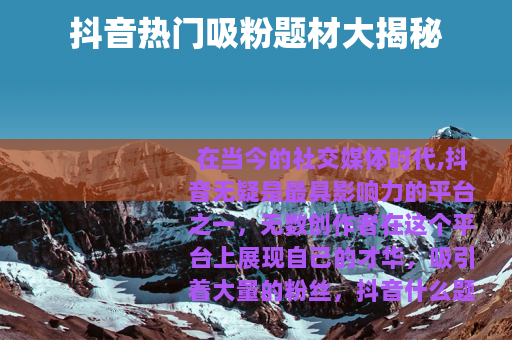 抖音热门吸粉题材大揭秘