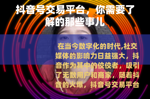 抖音号交易平台，你需要了解的那些事儿