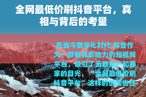 全网最低价刷抖音平台，真相与背后的考量