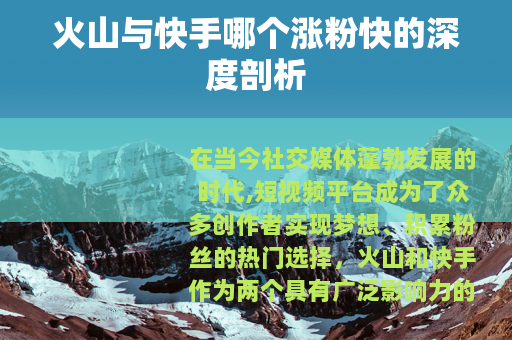 火山与快手哪个涨粉快的深度剖析