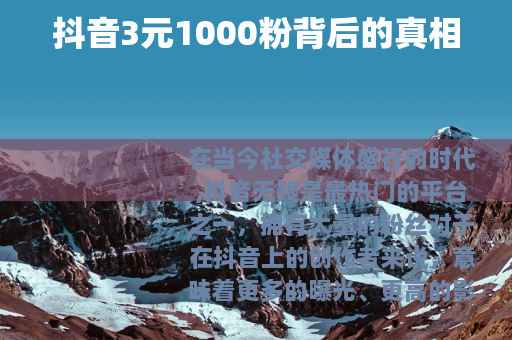 抖音3元1000粉背后的真相