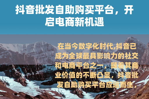 抖音批发自助购买平台，开启电商新机遇