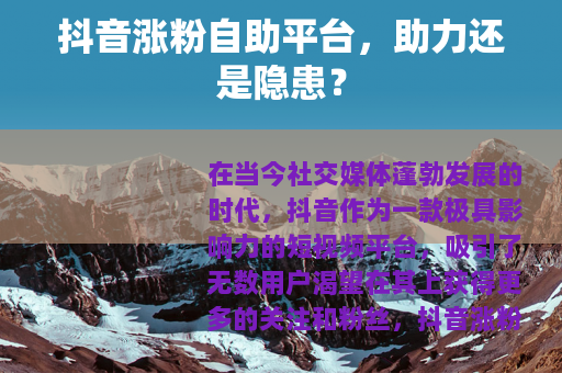 抖音涨粉自助平台，助力还是隐患？