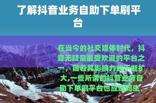 了解抖音业务自助下单刷平台