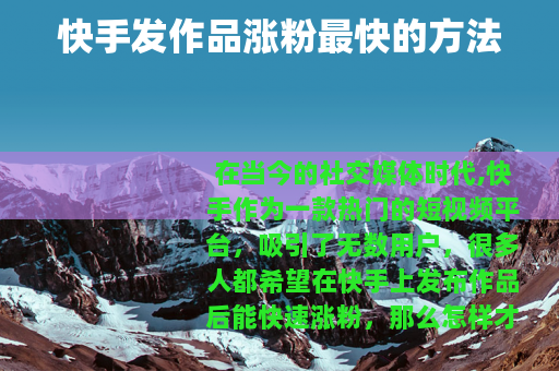 快手发作品涨粉最快的方法