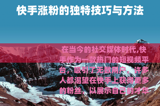 快手涨粉的独特技巧与方法