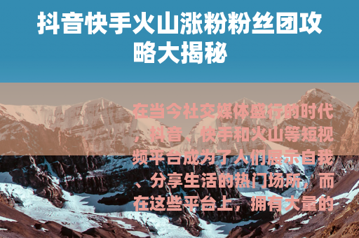 抖音快手火山涨粉粉丝团攻略大揭秘