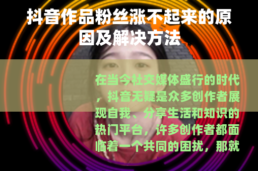 抖音作品粉丝涨不起来的原因及解决方法