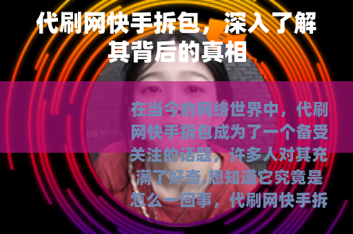 代刷网快手拆包，深入了解其背后的真相