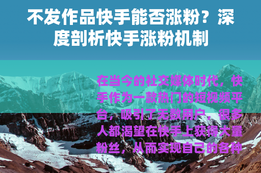 不发作品快手能否涨粉？深度剖析快手涨粉机制