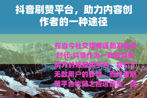 抖音刷赞平台，助力内容创作者的一种途径