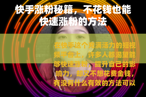 快手涨粉秘籍，不花钱也能快速涨粉的方法