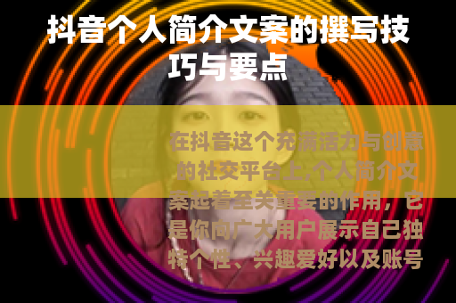抖音个人简介文案的撰写技巧与要点