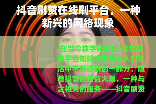 抖音刷赞在线刷平台，一种新兴的网络现象