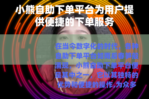 小熊自助下单平台为用户提供便捷的下单服务