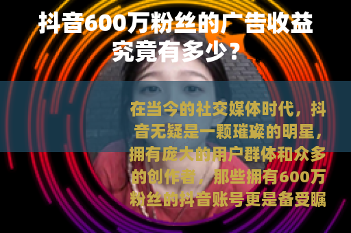 抖音600万粉丝的广告收益究竟有多少？