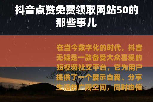抖音点赞免费领取网站50的那些事儿