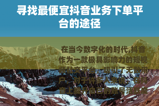 寻找最便宜抖音业务下单平台的途径