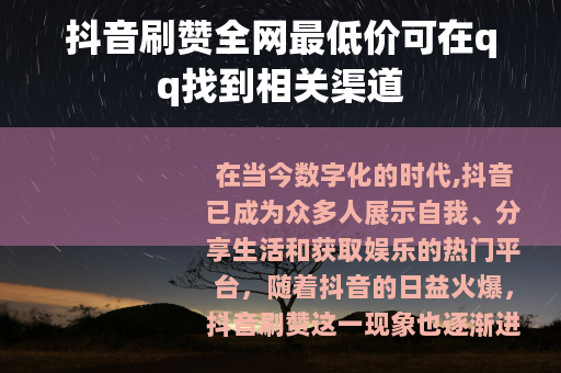 抖音刷赞全网最低价可在qq找到相关渠道