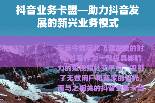 抖音业务卡盟—助力抖音发展的新兴业务模式