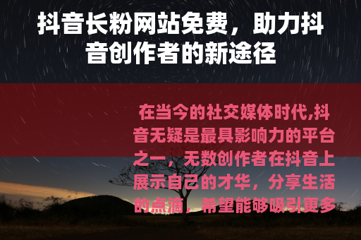 抖音长粉网站免费，助力抖音创作者的新途径