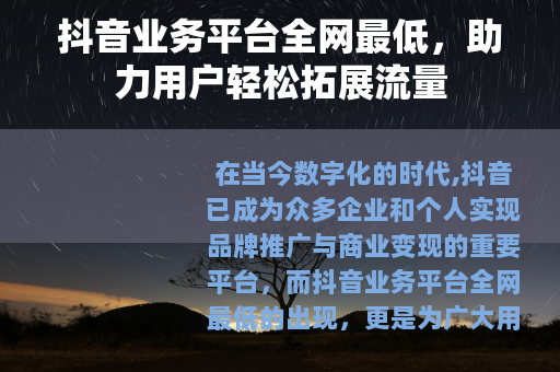 抖音业务平台全网最低，助力用户轻松拓展流量