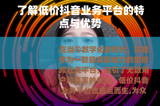 了解低价抖音业务平台的特点与优势