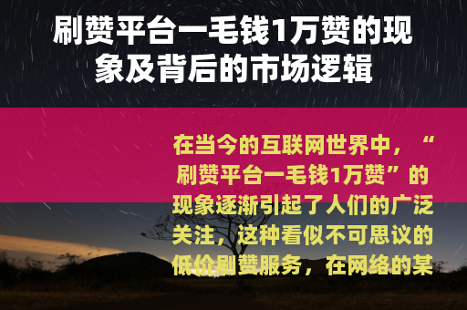 刷赞平台一毛钱1万赞的现象及背后的市场逻辑