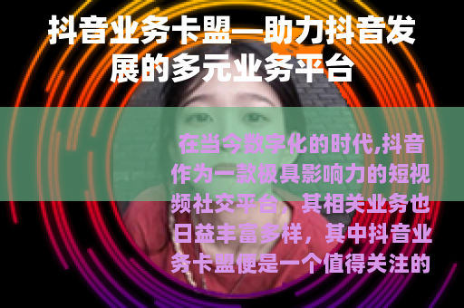 抖音业务卡盟—助力抖音发展的多元业务平台