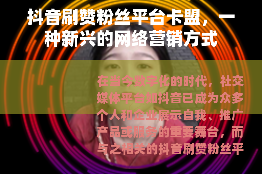 抖音刷赞粉丝平台卡盟，一种新兴的网络营销方式
