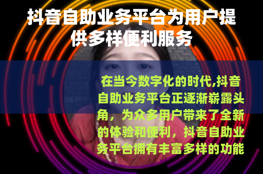 抖音自助业务平台为用户提供多样便利服务