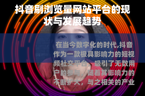 抖音刷浏览量网站平台的现状与发展趋势