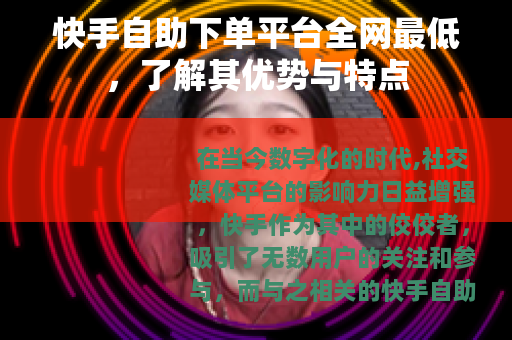 快手自助下单平台全网最低，了解其优势与特点