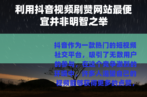 利用抖音视频刷赞网站最便宜并非明智之举