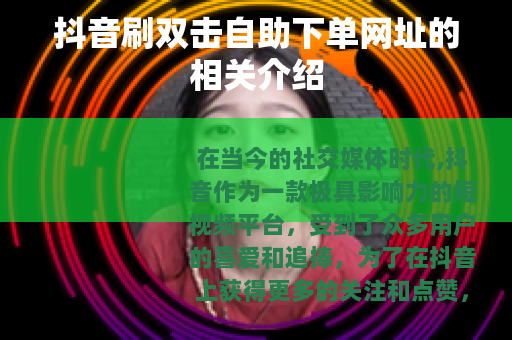 抖音刷双击自助下单网址的相关介绍